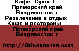 Кафе «Суши-Т» - Приморский край, Владивосток г. Развлечения и отдых » Кафе и рестораны   . Приморский край,Владивосток г.